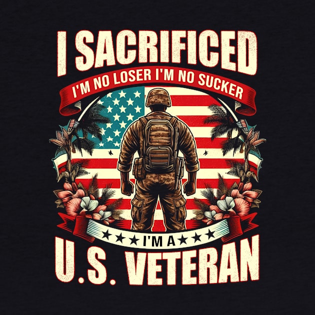 I Sacrificed I'm No Loser I'm No Sucker I'm A U.S. Veteran by ArtbyJester